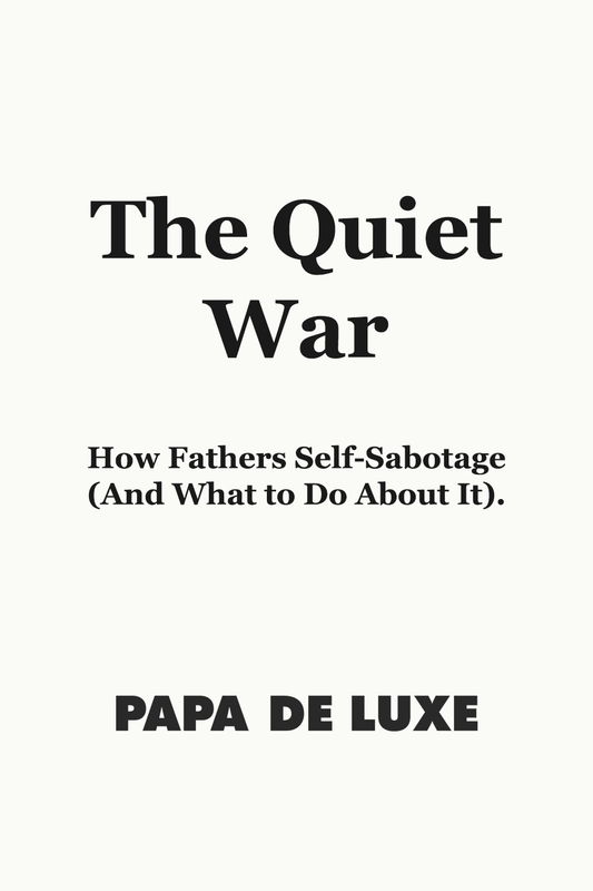 The Quiet War: How Fathers Self-Sabotage (And What to Do About It)